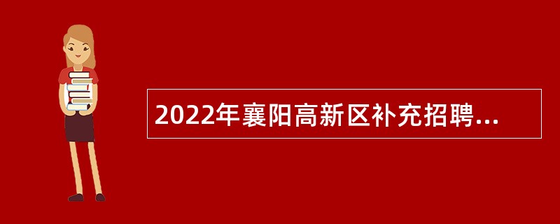 2022年襄阳高新区补充招聘第二批 “以钱养事”急需人员公告