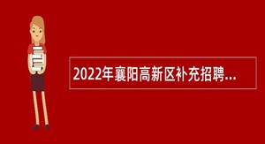 2022年襄阳高新区补充招聘第二批 “以钱养事”急需人员公告