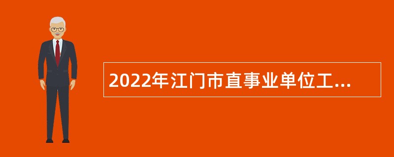 2022年江门市直事业单位工作人员及市直机关普通雇员招聘公告