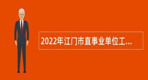 2022年江门市直事业单位工作人员及市直机关普通雇员招聘公告