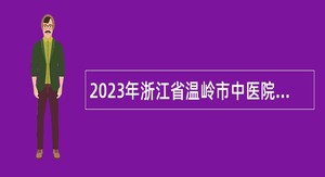 2023年浙江省温岭市中医院招聘医学卫生类高学历人才公告