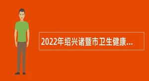 2022年绍兴诸暨市卫生健康局招聘事业单位工作人员公告