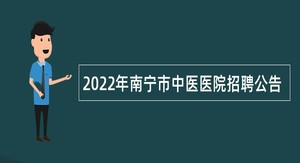 2022年南宁市中医医院招聘公告