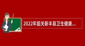2022年韶关新丰县卫生健康局招聘社会购买服务人员公告