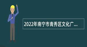2022年南宁市青秀区文化广电体育和旅游局招聘行政辅助人员公告