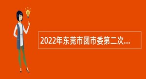 2022年东莞市团市委第二次招聘聘用人员公告