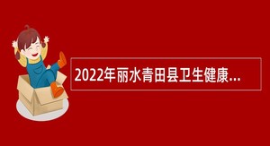 2022年丽水青田县卫生健康事业单位招聘工作人员公告
