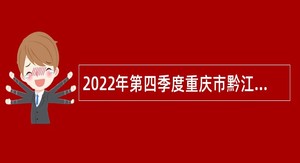 2022年第四季度重庆市黔江区事业单位赴外考核招聘工作人员公告