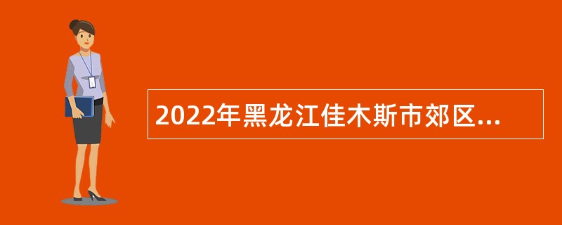 2022年黑龙江佳木斯市郊区医疗卫生系统招聘事业单位工作人员公告