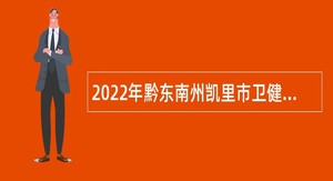 2022年黔东南州凯里市卫健系统事业单位专项招聘公告