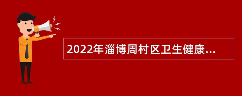 2022年淄博周村区卫生健康系统事业单位紧缺人才招聘公告