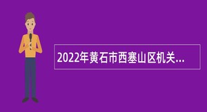2022年黄石市西塞山区机关事业单位第二批招聘聘用制人员公告