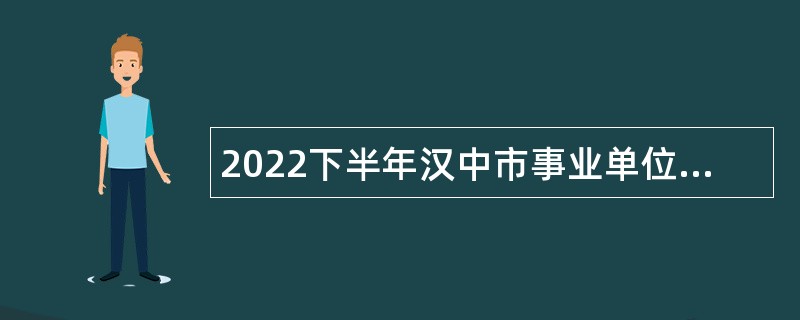 2022下半年汉中市事业单位高层次招聘公告