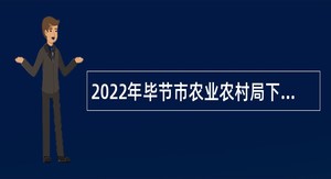 2022年毕节市农业农村局下属事业单位第三批次“人才强市”引才计划公告