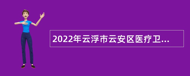 2022年云浮市云安区医疗卫生事业单位招聘工作人员公告