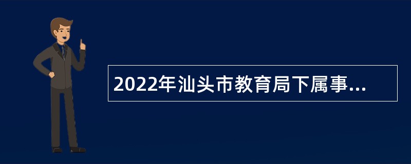 2022年汕头市教育局下属事业单位招聘硕士研究生公告