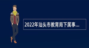 2022年汕头市教育局下属事业单位招聘硕士研究生公告