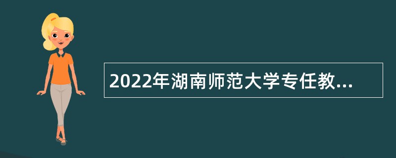 2022年湖南师范大学专任教师招聘公告（第二批）