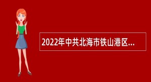 2022年中共北海市铁山港区委统战部招聘编外工作人员公告