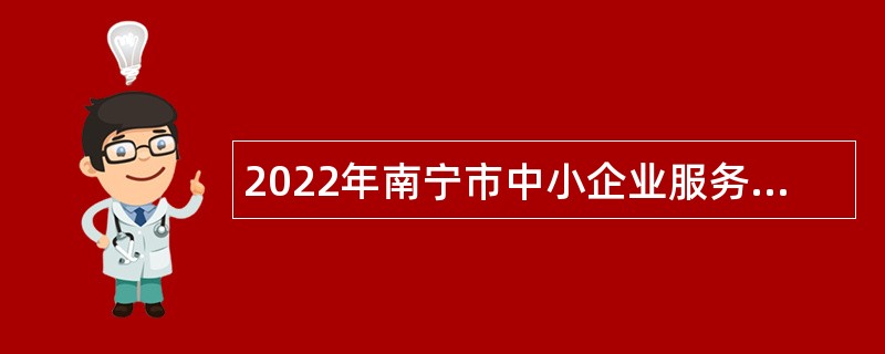2022年南宁市中小企业服务中心免笔试招聘公告