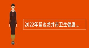 2022年延边龙井市卫生健康系统招聘公告