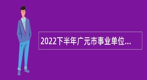 2022下半年广元市事业单位招聘考试公告（29人）