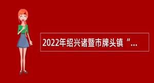 2022年绍兴诸暨市牌头镇“三资”管理服务中心人员招聘公告