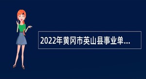 2022年黄冈市英山县事业单位第二批招聘考试公告（119人）