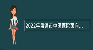 2022年盘锦市中医医院面向社会招聘公告