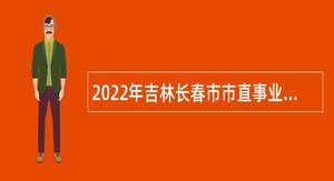 2022年吉林长春市市直事业单位招聘高层次人才公告（14号）