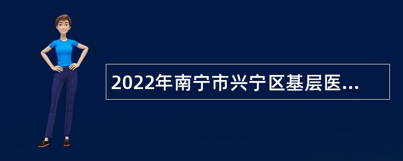 2022年南宁市兴宁区基层医疗卫生事业单位招聘工作人员公告