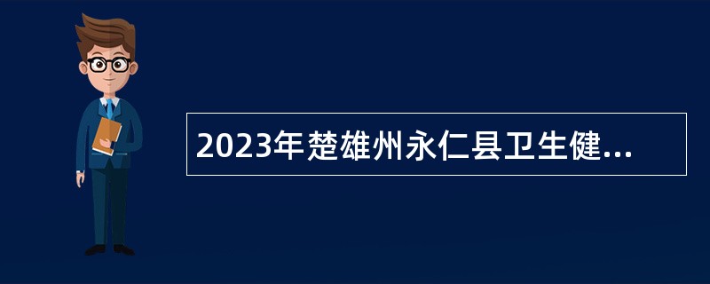 2023年楚雄州永仁县卫生健康系统紧缺人才招聘公告