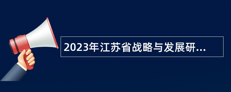 2023年江苏省战略与发展研究中心招聘工作人员公告