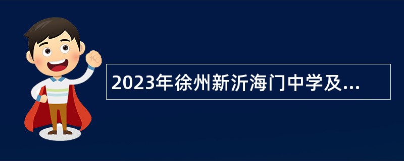 2023年徐州新沂海门中学及附属学校面向毕业生招聘教师公告