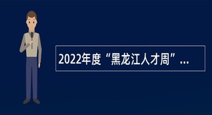 2022年度“黑龙江人才周”鹤岗市事业单位招聘工作人员公告