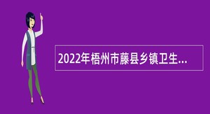 2022年梧州市藤县乡镇卫生院、县直公立医院面向社会招聘专业技术人员公告