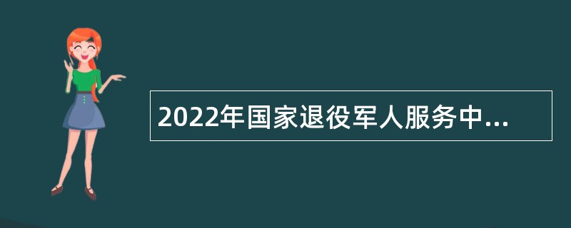 2022年国家退役军人服务中心招聘高级专业技术人员公告