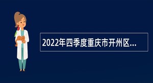 2022年四季度重庆市开州区事业单位考核招聘紧缺高层次人才公告