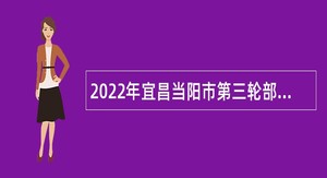 2022年宜昌当阳市第三轮部分事业单位引进急需紧缺人才公告