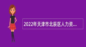 2022年天津市北辰区人力资源和社会保障局招聘合同制人员公告