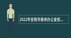 2022年安阳市接待办公室招聘人事代理人员公告