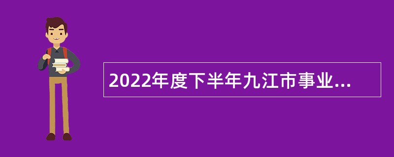 2022年度下半年九江市事业单位“才汇九江”重庆专场招聘高层次人才公告