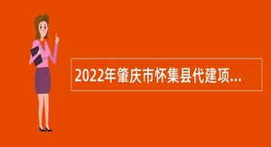 2022年肇庆市怀集县代建项目管理中心招聘事业单位工作人员公告