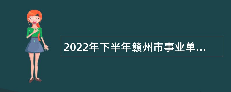 2022年下半年赣州市事业单位招聘考试公告（588人）