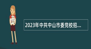 2023年中共中山市委党校招聘事业单位人员（专任教师）公告
