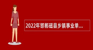 2022年邯郸磁县乡镇事业单位招聘考试公告（100人）