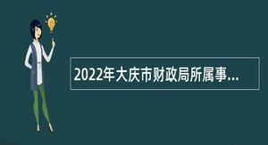 2022年大庆市财政局所属事业单位“黑龙江人才周”校园招聘工作人员公告