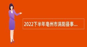 2022下半年亳州市涡阳县事业单位招聘考试公告（93人）