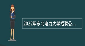 2022年东北电力大学招聘公告（5号）