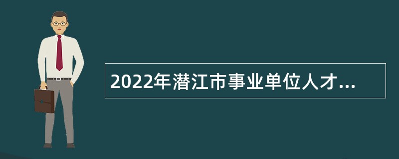 2022年潜江市事业单位人才引进公告